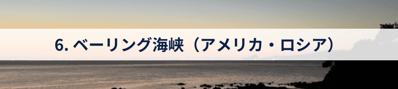 6. ベーリング海峡（アメリカ・ロシア）